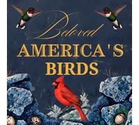 BELOVED AMERICA'S BIRDS: A Nineteenth Century Vintage Collection of America’s Birds and Their Nests Eggs and Young Featuring Scientific and Historical Overviews of Over 50 Distinctive Species