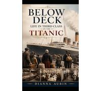 Below Deck: Life in Third Class on the Titanic (Titanic: From First Class to Steerage)
