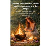 Beltane - Das Fest des Feuers, der Lebensenergie und der Magie: Kräuter, Heilsteine, Tarot und spirituelle Übungen im Jahreskreis (Jahreskreisfeste ( Wheel of the Year ))