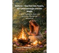 Beltane - Das Fest des Feuers, der Lebensenergie und der Magie: Kräuter, Heilsteine, Tarot und spirituelle Übungen im Jahreskreis (Jahreskreisfeste ( Wheel of the Year ))