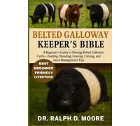 BELTED GALLOWAY CATTLE: A Beginner’s Guide to Raising Belted Galloway Cattle - Feeding, Breeding, Grazing, Calving, and Land Management Tips