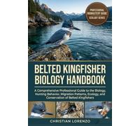 BELTED KINGFISHER BIOLOGY HANDBOOK: A Comprehensive Professional Guide to the Biology, Hunting Behavior, Migration Patterns, Ecology, and Conservation of Belted Kingfishers