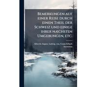 Bemerkungen auf einer Reise durch einen Theil der Schweiz und einige ihrer nÃ]chsten Umgebungen, etc.
