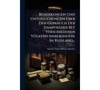 Bemerkungen Und Untersuchungen Über Den Gebrauch Der Dampfbäder Bey Verschiedenen Völkern Insbesondere In Rußland...