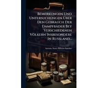 Bemerkungen Und Untersuchungen Über Den Gebrauch Der Dampfbäder Bey Verschiedenen Völkern Insbesondere In Rußland...