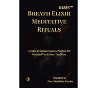 BEMR: Breath Elixir Meditative Rituals: A Dark Feminine Guide to Women’s Breathwork, Somatic Healing, Emotional Release, Hormonal Balance, and Trauma-Informed Rituals