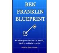 Ben Franklin Blueprint: Rich Evergreen Lessons on Health, Wealth, and Relationships