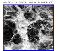 Ben Frost - All That You Love Will Be Eviscerated [Vinilo]