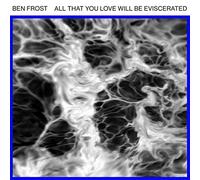 Ben Frost - All That You Love Will Be Eviscerated [Vinilo]