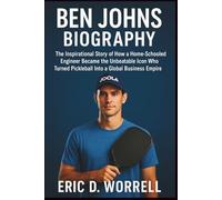 BEN JOHNS BIOGRAPHY: The Inspirational Story of How a Home-Schooled Engineer Became the Unbeatable Icon Who Turned Pickleball Into a Global Business Empire