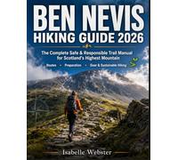 Ben Nevis Hiking Guide 2026: The Complete Safe & Responsible Trail Manual for Scotland’s Highest Mountain - Routes, Preparation, Gear & Sustainable Hiking (THE ILLUSTRATED GUIDE SERIES)