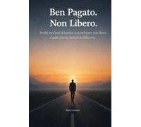 Ben Pagato. Non Libero.: Perché vent'anni di carriera non mi hanno reso libero e quale sistema ha fatto la differenza.