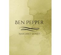 Ben Pepper: A Classic Tale of Courage, Family, and Adventure from the Five Little Peppers Series