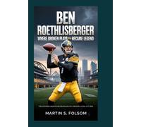 Ben Roethlisberger: Where Broken Plays Became Legend: The Untamed Genius and Relentless Will Behind a Steel City Era