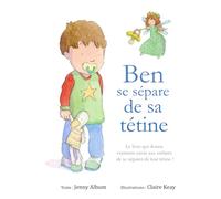 Ben se sépare de sa tétine: Le livre qui donne vraiment envie aux enfants de se séparer de leur tétine !