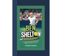 Ben Shelton Biography: The Journey of a Tennis Phenom - Inside the Life, Drive, and Dreams of a Young Pro Shaping the Future of the Sport