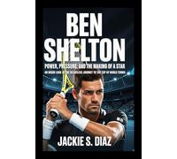 Ben Shelton: Power, Pressure, and the Making of a Star: An Inside Look at the Relentless Journey to the Top of World Tennis