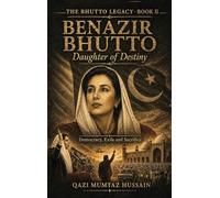 Benazir Bhutto Daughter of Destiny: Democracy, Exile and Sacrifice: 2 (The Bhutto Legacy Book)