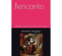Bencanto: metodo teorico pratico di canto (Tutto sull'arte del canto classico e non classico)