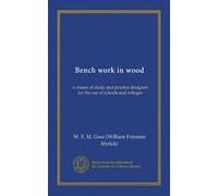 Bench work in wood (Vol-1): a course of study and practice designed for the use of schools and colleges