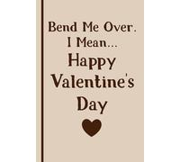 Bend Me Over I mean happy valentine's day!: A Cheeky and Funny Notebook for Adults - Perfect for Valentine’s Day Gifts, Romantic Humor, and Playful ... 120 Pages, 6x9, Soft Cover, Matte Finish