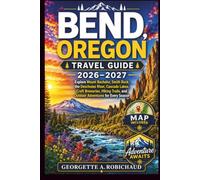 Bend, Oregon Travel Guide 2026-2027: Explore Mount Bachelor, Smith Rock, the Deschutes River, Cascade Lakes, Craft Breweries, Hiking Trails, and Outdoor Adventures for Every Season