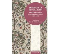 Bendecir la revolución: Cristianismo de izquierda en Chile. 1957-1973