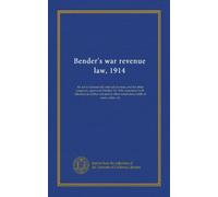 Bender's war revenue law, 1914: An act to increase the internal revenue, and for other purposes, approved October 22, 1914; annotated with reference ... other extant laws; table of cases, index, etc