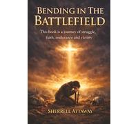 Bending in the Battlefield: Finding Strength Through Prayer in the Midst of Life's Hardest Battles