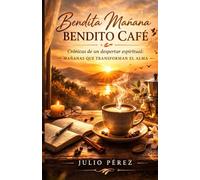 Bendita Mañana Bendito Café: Crónicas de un despertar spiritual: mañanas que transforman el alma
