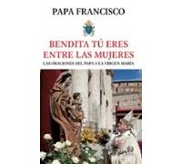 BENDITA TÚ ERES ENTRE LAS MUJERES: ORACIONES DEL PAPA A LA VIRGEN MARÍA