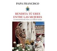 BENDITA TÚ ERES ENTRE LAS MUJERES: ORACIONES DEL PAPA A LA VIRGEN MARÍA