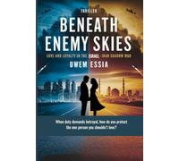 BENEATH ENEMY SKIES Love and Loyalty in the Israel-Iran Shadow War: When duty demands betrayal, how do you protect the one person you shouldn’t love?: 1 (Fictions and Thrillers)