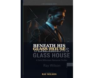BENEATH HIS GLASS HOUSE: A Dark Romance Power, Secrets, and the Truth Between Them
