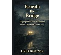 Beneath the Bridge: Chappaquiddick, Mary Jo Kopechne, and the Night Power Looked Away (Beneath the Surface: True Crime Where Power, Silence, and Justice Collide)
