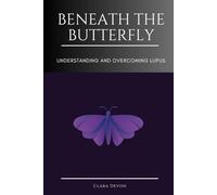 BENEATH THE BUTTERFLY: Understanding and Overcoming Lupus