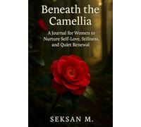 Beneath the Camellia: A Journal for Women to Nurture Self-Love, Stillness, and Quiet Renewal
