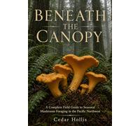 Beneath the Canopy: A Complete Field Guide to Seasonal Mushroom Foraging in the Pacific Northwest