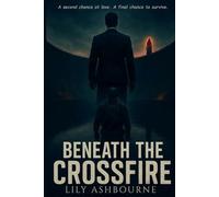 Beneath the Crossfire: A second chance at love. A final chance to survive.