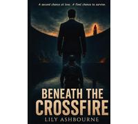 Beneath the Crossfire: A second chance at love. A final chance to survive. (The Beneath Trilogy)