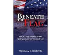Beneath the Flag: From the Field to the Framework: A Former Foreign Service Officer's Guide to Project Management that Transformed Lives