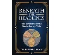 BENEATH THE HEADLINES: THE ISRAEL STORY THE MEDIA RARELY TELLS