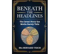 BENEATH THE HEADLINES: THE ISRAEL STORY THE MEDIA RARELY TELLS