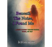 Beneath The Noise, I Found Me: A Guided Pathway Through Wounds, Words, And Self