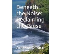 Beneath the Noise: Reclaiming the Pause (The Arc Series: A Living Tapestry of Wellness and Inner Leadership)