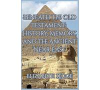 Beneath the Old Testament: History, Memory, and the Ancient Near East: 1 (Beneath the Ancient World: Strategic Readings of Ancient Texts)