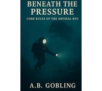 Beneath the Pressure: Core Rules of the Abyssal RPG (Beneath the Pressure - The Abyssal RPG Core Rules Series)