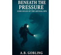 Beneath the Pressure: Core Rules of the Abyssal RPG (Beneath the Pressure - The Abyssal RPG Core Rules Series)