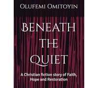 Beneath the Quiet: A Christian fiction story of Faith, Hope and Restoration