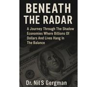 BENEATH THE RADAR: A Journey Through the Shadow Economies Where Billions of Dollars and Lives Hang in the Balance
